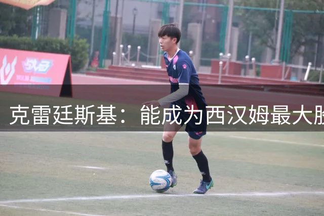 克雷廷斯基：能成为西汉姆最大股东我深感荣幸，我不会轻视它